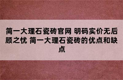 简一大理石瓷砖官网 明码实价无后顾之忧 简一大理石瓷砖的优点和缺点